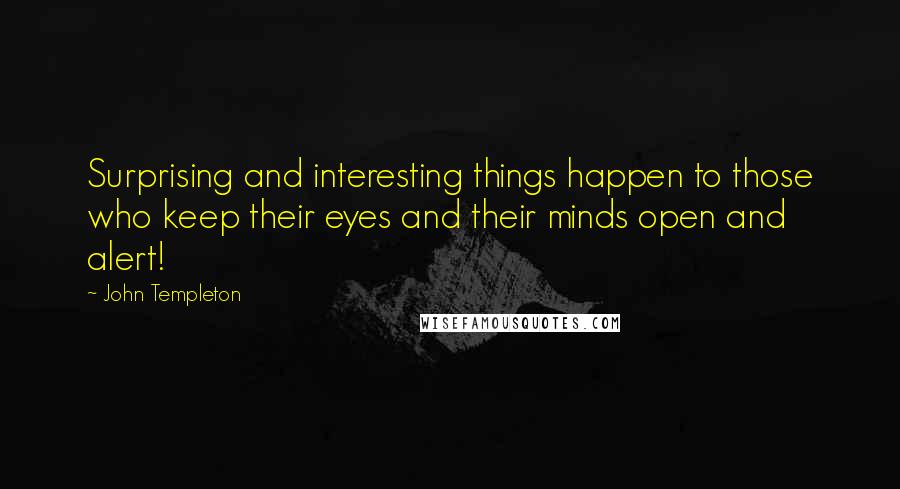 John Templeton Quotes: Surprising and interesting things happen to those who keep their eyes and their minds open and alert!