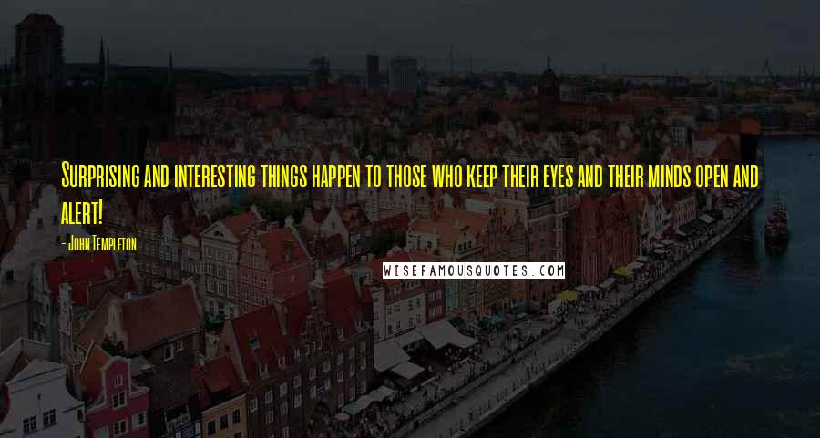 John Templeton Quotes: Surprising and interesting things happen to those who keep their eyes and their minds open and alert!