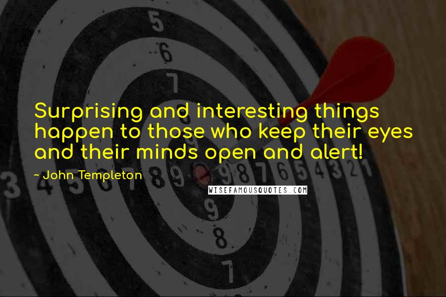 John Templeton Quotes: Surprising and interesting things happen to those who keep their eyes and their minds open and alert!