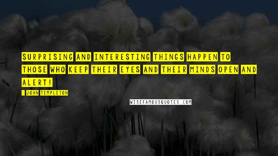 John Templeton Quotes: Surprising and interesting things happen to those who keep their eyes and their minds open and alert!