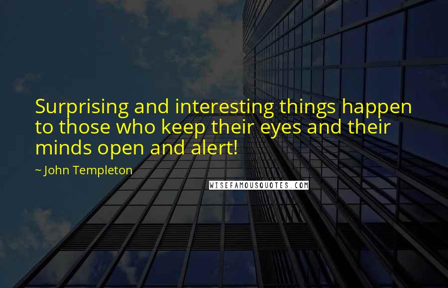 John Templeton Quotes: Surprising and interesting things happen to those who keep their eyes and their minds open and alert!