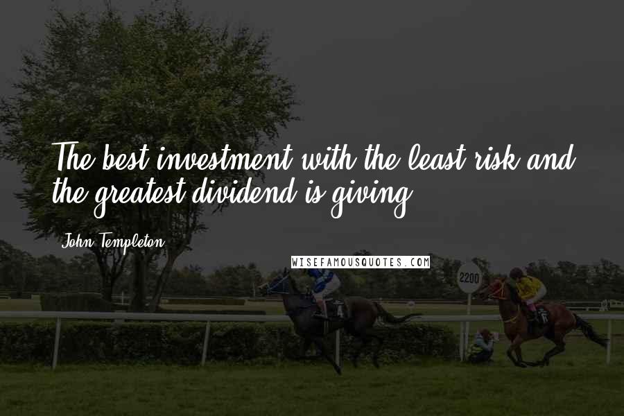 John Templeton Quotes: The best investment with the least risk and the greatest dividend is giving.