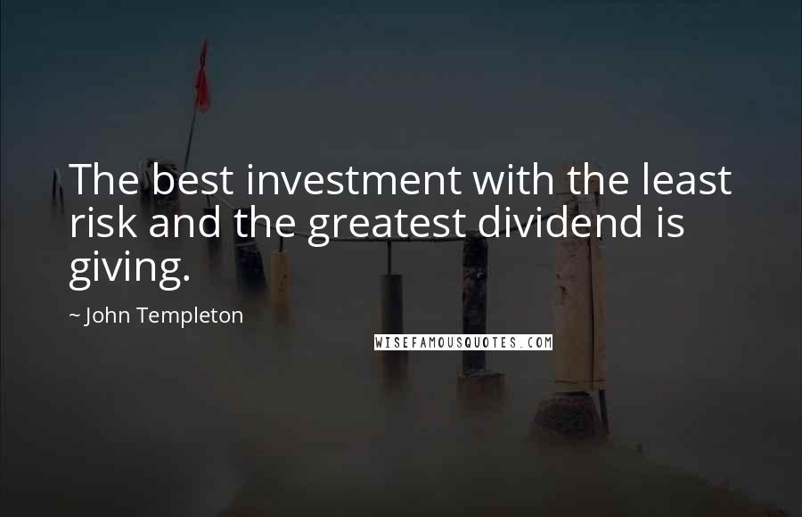 John Templeton Quotes: The best investment with the least risk and the greatest dividend is giving.