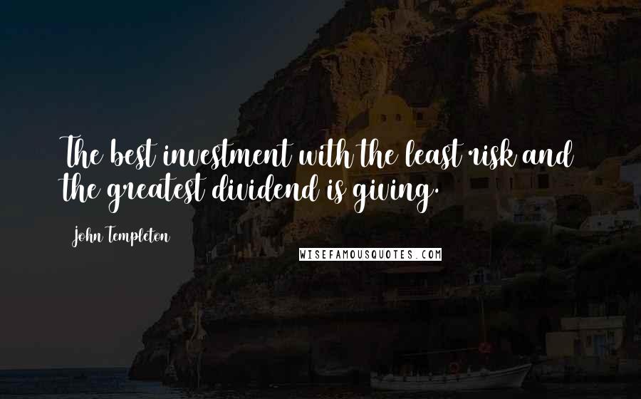 John Templeton Quotes: The best investment with the least risk and the greatest dividend is giving.