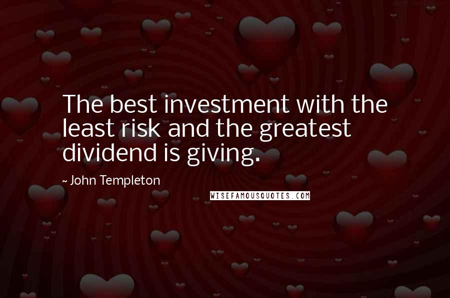 John Templeton Quotes: The best investment with the least risk and the greatest dividend is giving.