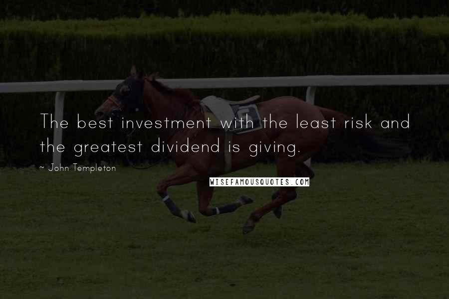 John Templeton Quotes: The best investment with the least risk and the greatest dividend is giving.