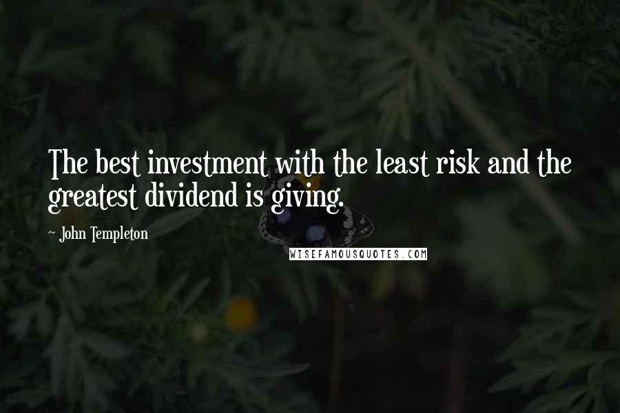 John Templeton Quotes: The best investment with the least risk and the greatest dividend is giving.