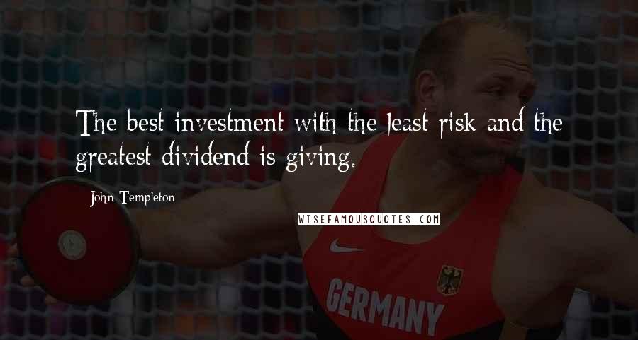John Templeton Quotes: The best investment with the least risk and the greatest dividend is giving.