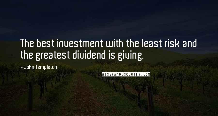 John Templeton Quotes: The best investment with the least risk and the greatest dividend is giving.