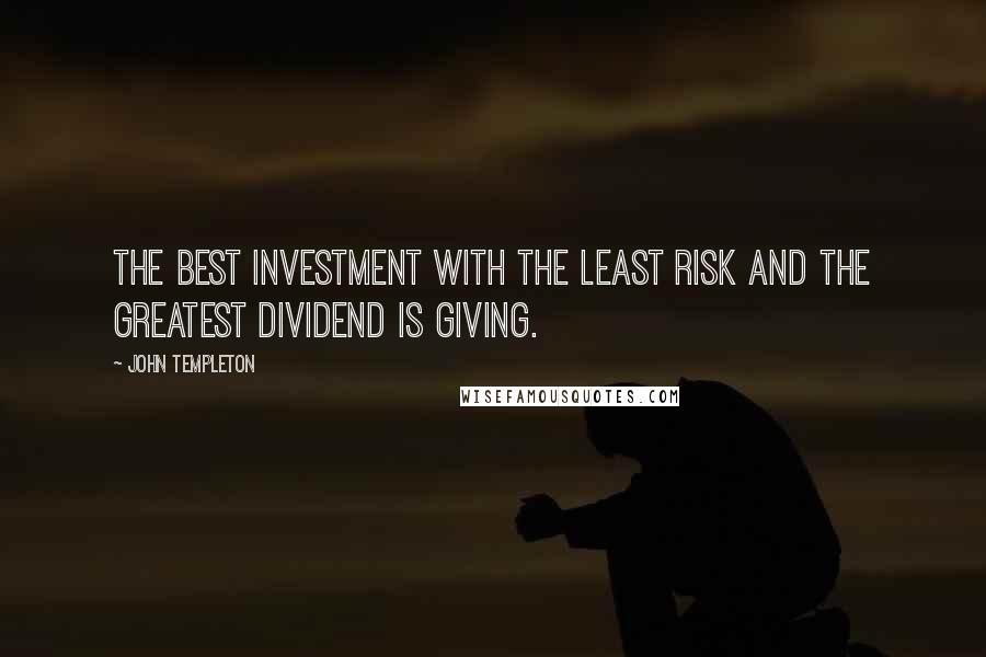 John Templeton Quotes: The best investment with the least risk and the greatest dividend is giving.