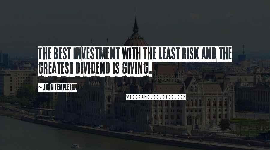 John Templeton Quotes: The best investment with the least risk and the greatest dividend is giving.