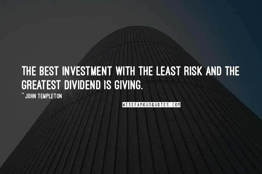 John Templeton Quotes: The best investment with the least risk and the greatest dividend is giving.