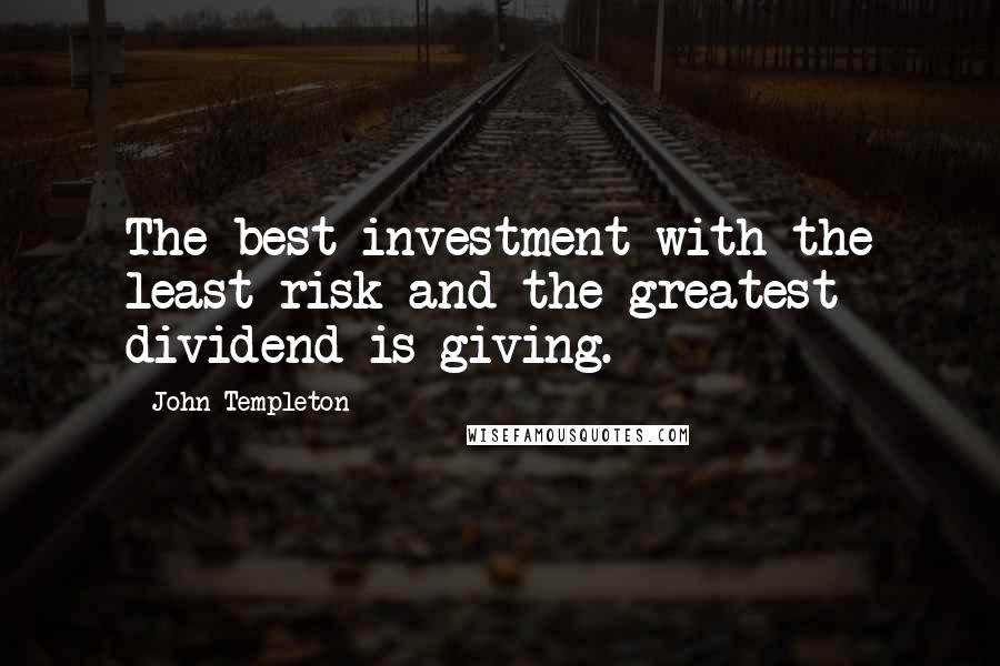 John Templeton Quotes: The best investment with the least risk and the greatest dividend is giving.