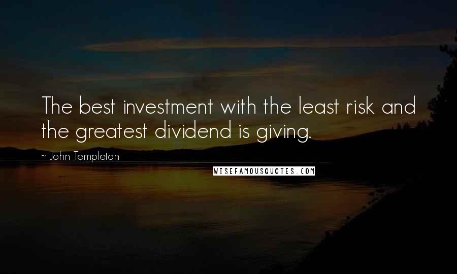 John Templeton Quotes: The best investment with the least risk and the greatest dividend is giving.