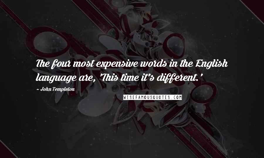 John Templeton Quotes: The four most expensive words in the English language are, 'This time it's different.'