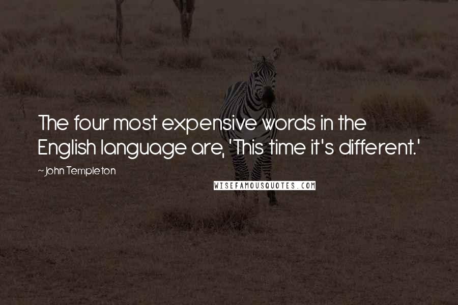 John Templeton Quotes: The four most expensive words in the English language are, 'This time it's different.'