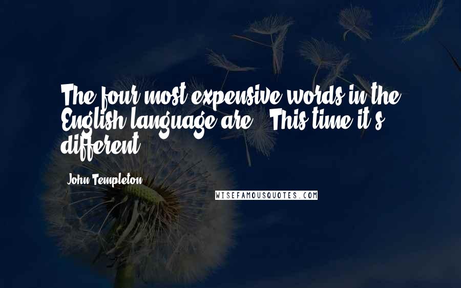 John Templeton Quotes: The four most expensive words in the English language are, 'This time it's different.'