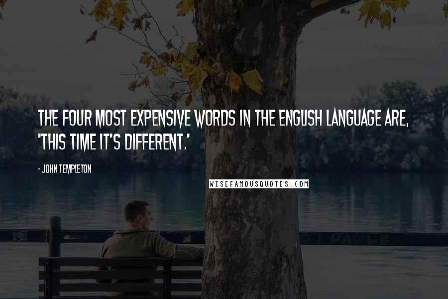 John Templeton Quotes: The four most expensive words in the English language are, 'This time it's different.'