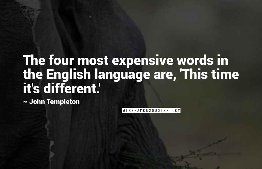 John Templeton Quotes: The four most expensive words in the English language are, 'This time it's different.'