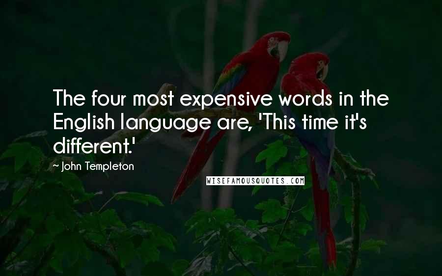 John Templeton Quotes: The four most expensive words in the English language are, 'This time it's different.'