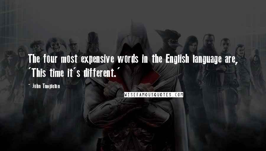 John Templeton Quotes: The four most expensive words in the English language are, 'This time it's different.'