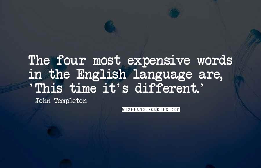 John Templeton Quotes: The four most expensive words in the English language are, 'This time it's different.'