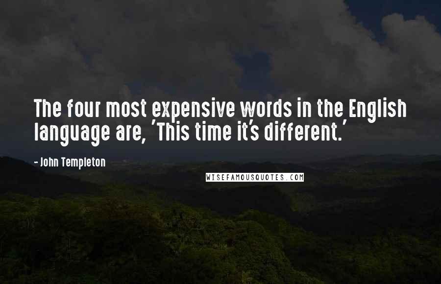 John Templeton Quotes: The four most expensive words in the English language are, 'This time it's different.'