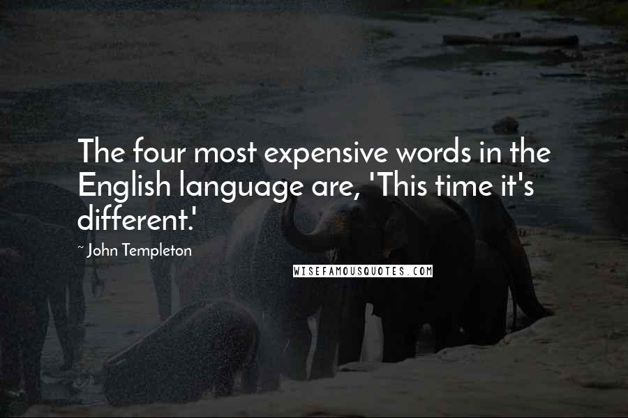 John Templeton Quotes: The four most expensive words in the English language are, 'This time it's different.'