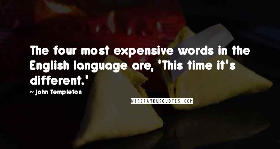 John Templeton Quotes: The four most expensive words in the English language are, 'This time it's different.'