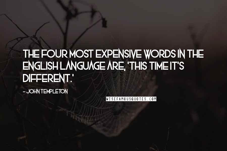 John Templeton Quotes: The four most expensive words in the English language are, 'This time it's different.'