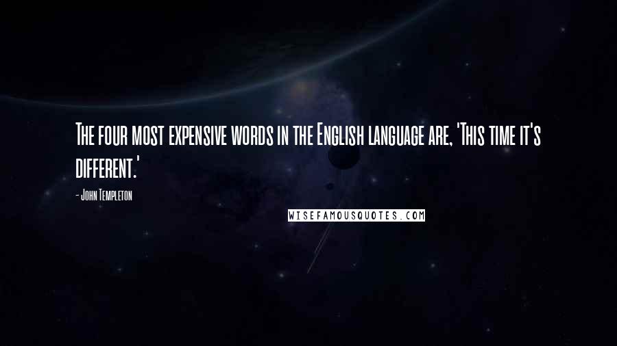 John Templeton Quotes: The four most expensive words in the English language are, 'This time it's different.'