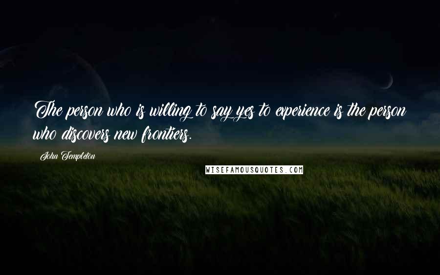 John Templeton Quotes: The person who is willing to say yes to experience is the person who discovers new frontiers.