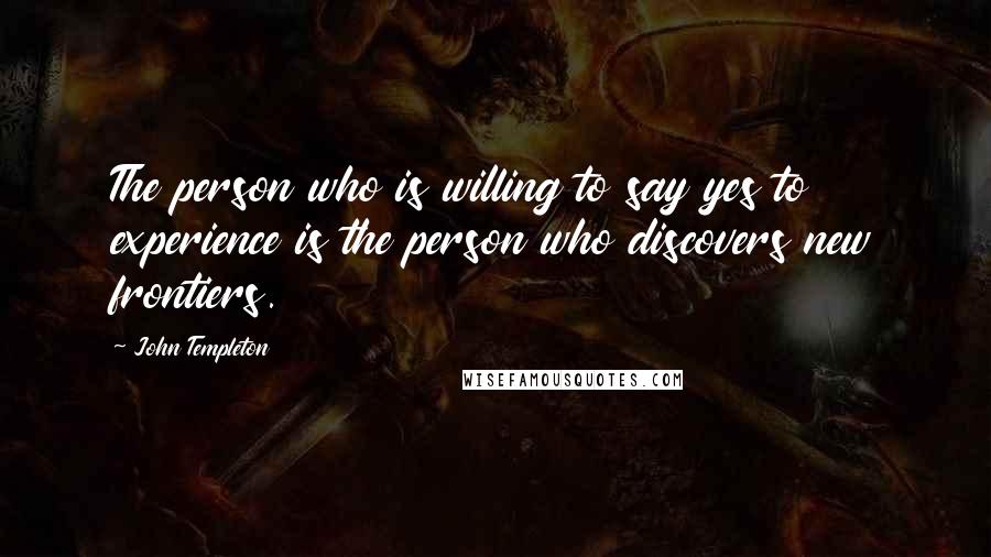 John Templeton Quotes: The person who is willing to say yes to experience is the person who discovers new frontiers.