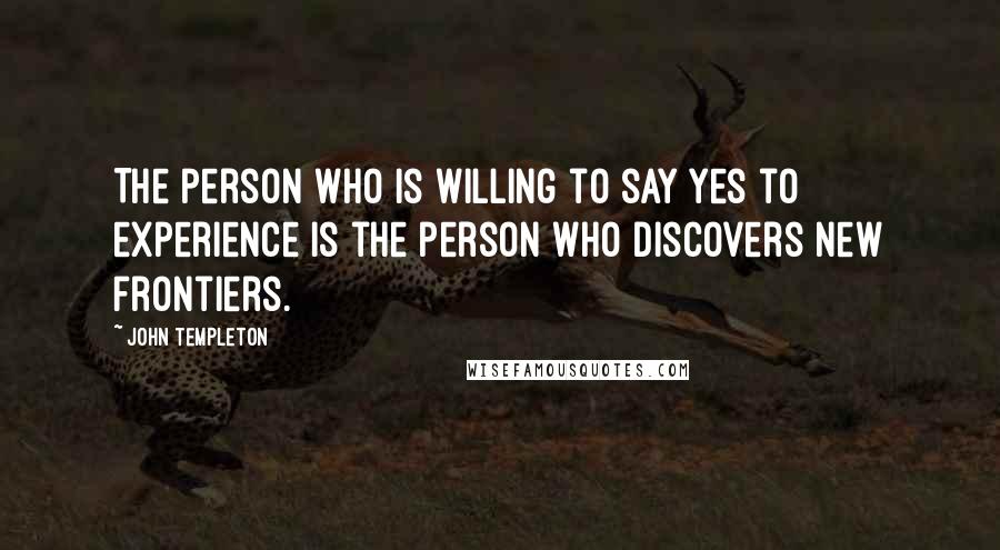 John Templeton Quotes: The person who is willing to say yes to experience is the person who discovers new frontiers.