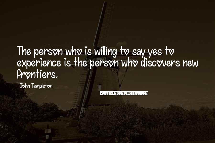 John Templeton Quotes: The person who is willing to say yes to experience is the person who discovers new frontiers.