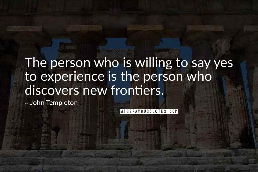 John Templeton Quotes: The person who is willing to say yes to experience is the person who discovers new frontiers.