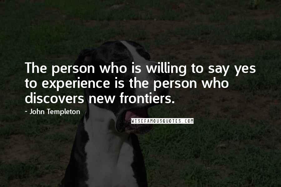 John Templeton Quotes: The person who is willing to say yes to experience is the person who discovers new frontiers.