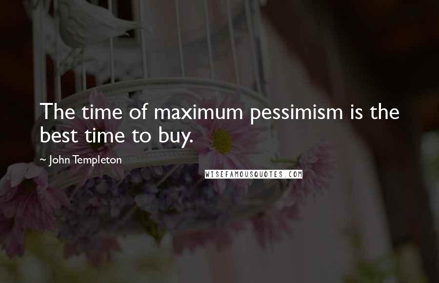 John Templeton Quotes: The time of maximum pessimism is the best time to buy.