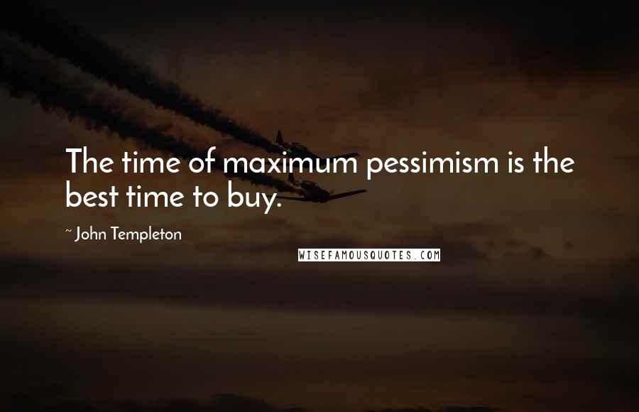 John Templeton Quotes: The time of maximum pessimism is the best time to buy.