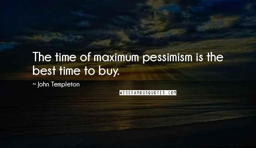 John Templeton Quotes: The time of maximum pessimism is the best time to buy.