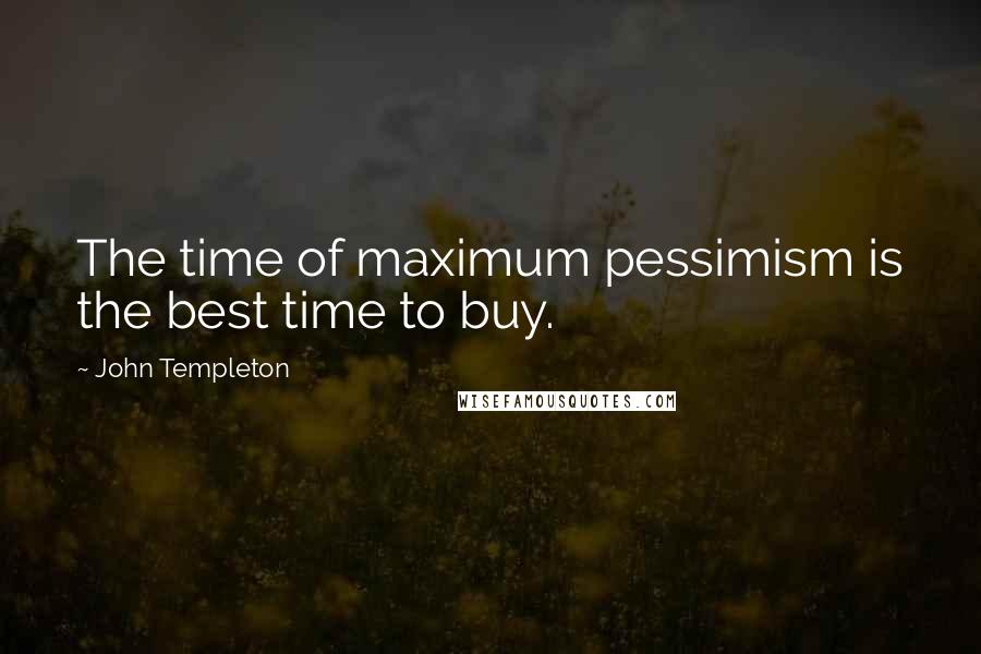 John Templeton Quotes: The time of maximum pessimism is the best time to buy.