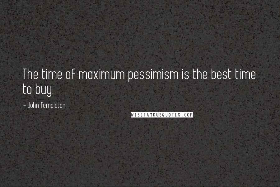 John Templeton Quotes: The time of maximum pessimism is the best time to buy.