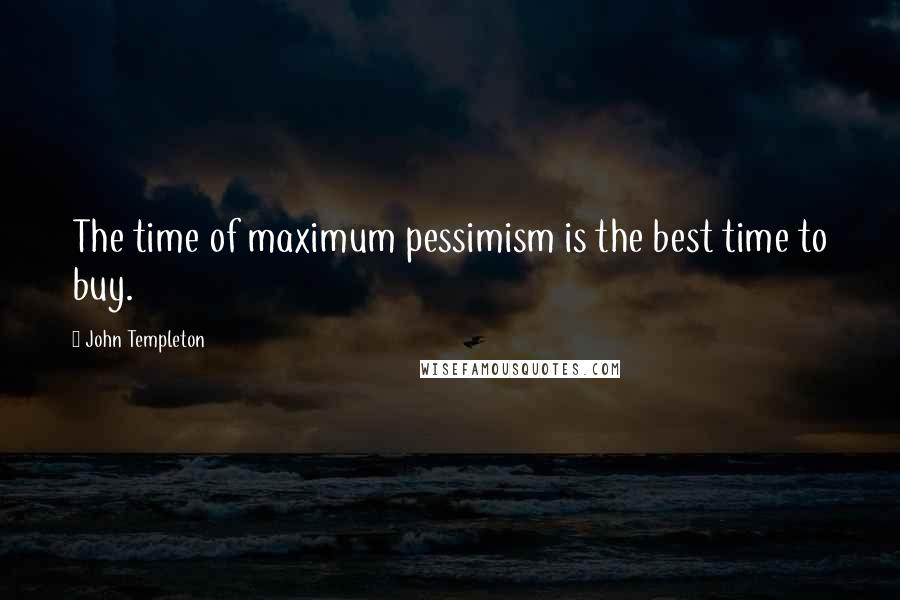 John Templeton Quotes: The time of maximum pessimism is the best time to buy.