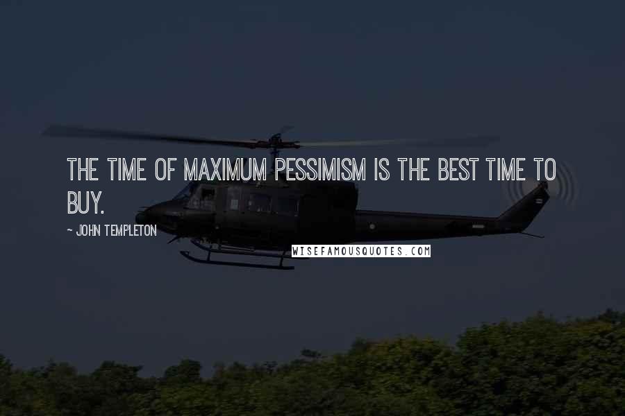 John Templeton Quotes: The time of maximum pessimism is the best time to buy.