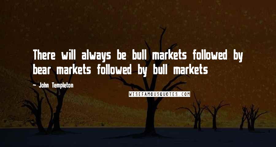 John Templeton Quotes: There will always be bull markets followed by bear markets followed by bull markets