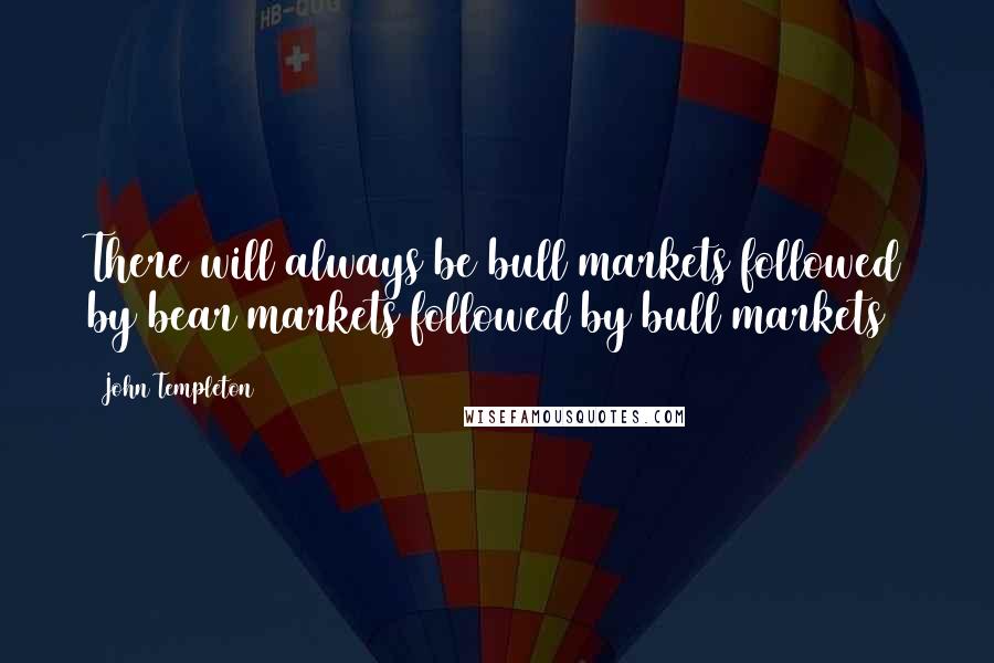 John Templeton Quotes: There will always be bull markets followed by bear markets followed by bull markets