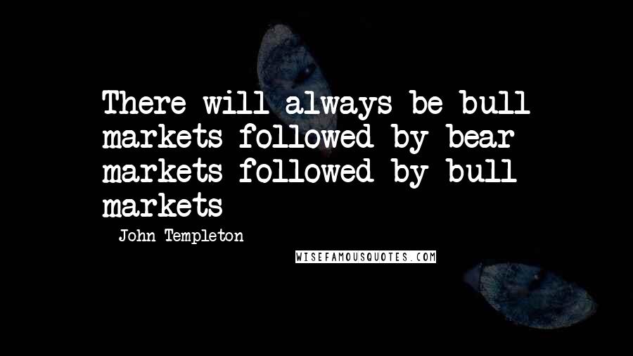 John Templeton Quotes: There will always be bull markets followed by bear markets followed by bull markets