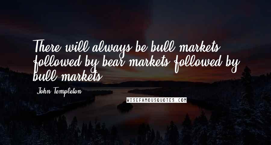 John Templeton Quotes: There will always be bull markets followed by bear markets followed by bull markets