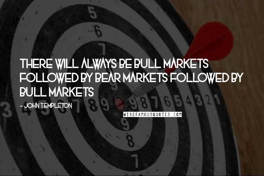 John Templeton Quotes: There will always be bull markets followed by bear markets followed by bull markets