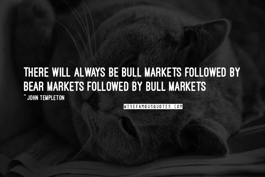 John Templeton Quotes: There will always be bull markets followed by bear markets followed by bull markets